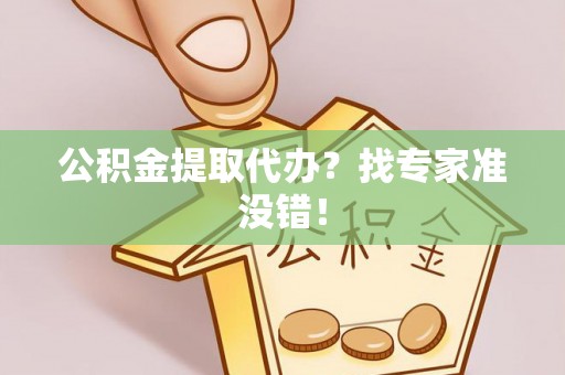 永新公积金提取代办？找专家准没错！