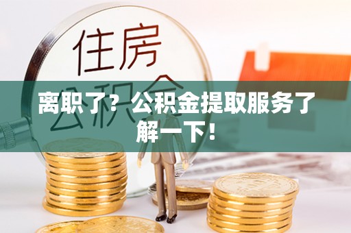 永新离职了？公积金提取服务了解一下！