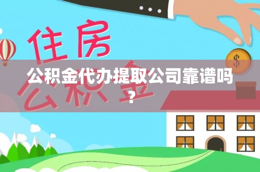永新公积金代办提取公司靠谱吗？