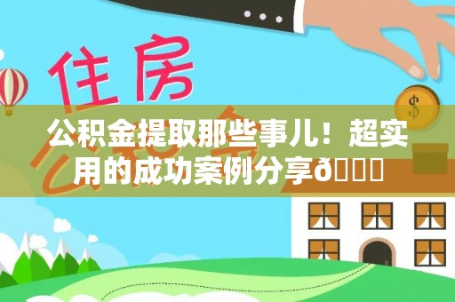 永新公积金提取那些事儿！超实用的成功案例分享😎