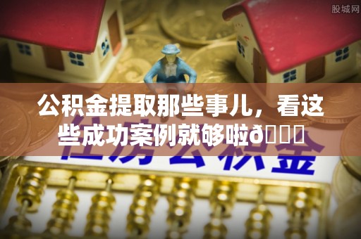 永新公积金提取那些事儿，看这些成功案例就够啦😎