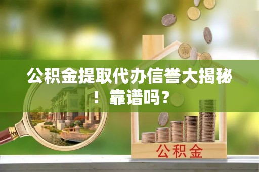 永新公积金提取代办信誉大揭秘！靠谱吗？