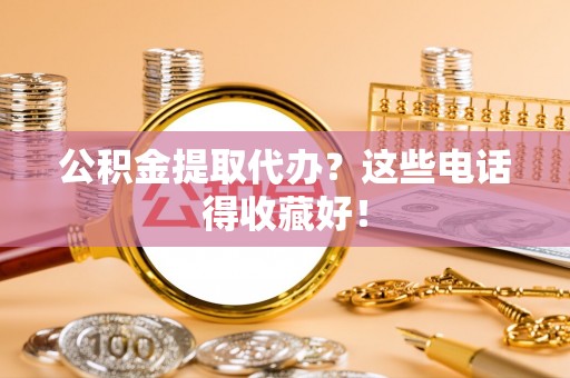 永新公积金提取代办？这些电话得收藏好！