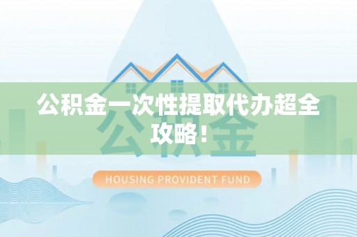 永新公积金一次性提取代办超全攻略！