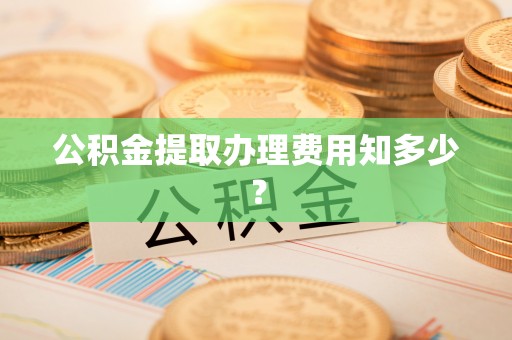 永新公积金提取办理费用知多少？