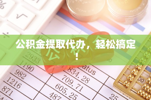 永新公积金提取代办，轻松搞定！