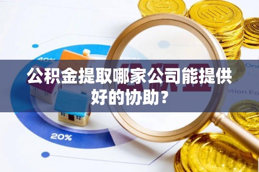 永新公积金提取哪家公司能提供好的协助？