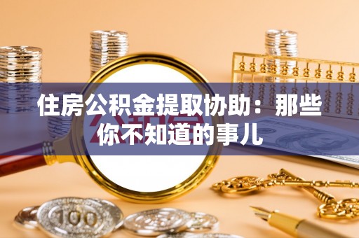 永新住房公积金提取协助：那些你不知道的事儿