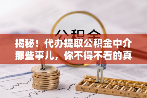 永新揭秘！代办提取公积金中介那些事儿，你不得不看的真相