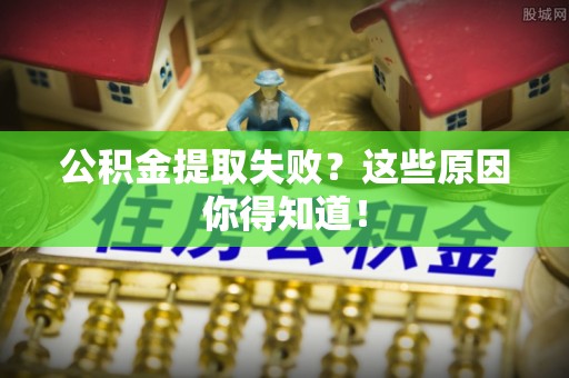 永新公积金提取失败？这些原因你得知道！