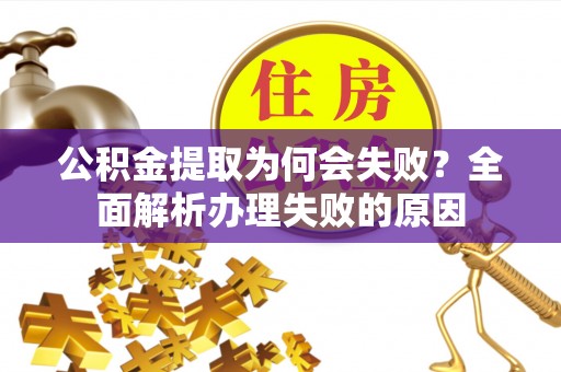 永新公积金提取为何会失败？全面解析办理失败的原因