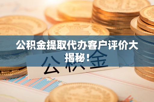 永新公积金提取代办客户评价大揭秘！