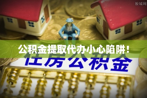 永新公积金提取代办小心陷阱！