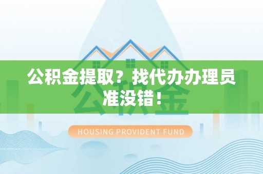 永新公积金提取？找代办办理员准没错！
