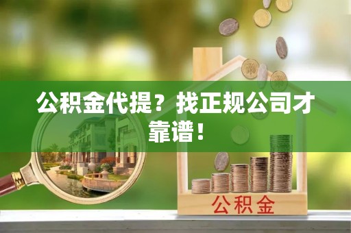 永新公积金代提？找正规公司才靠谱！