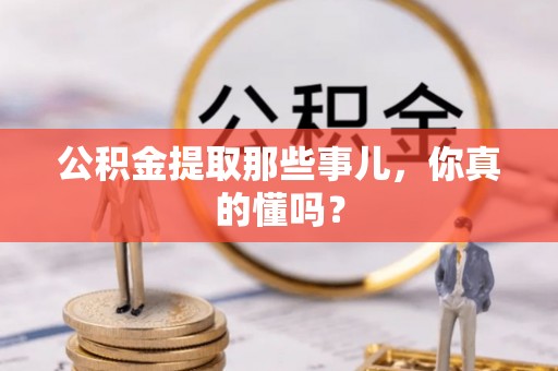 永新公积金提取那些事儿，你真的懂吗？