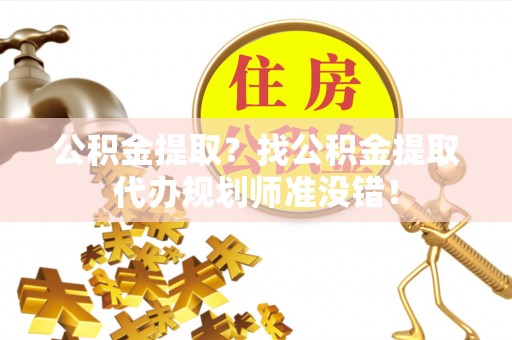 永新公积金提取？找公积金提取代办规划师准没错！