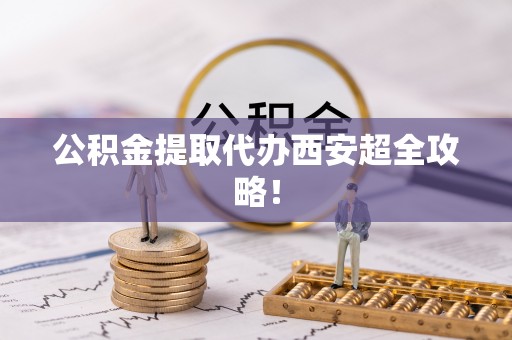 永新公积金提取代办西安超全攻略！