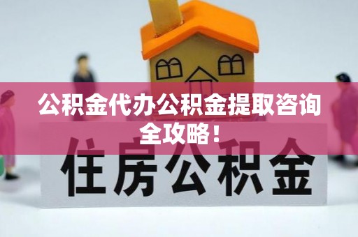 永新公积金代办公积金提取咨询全攻略！