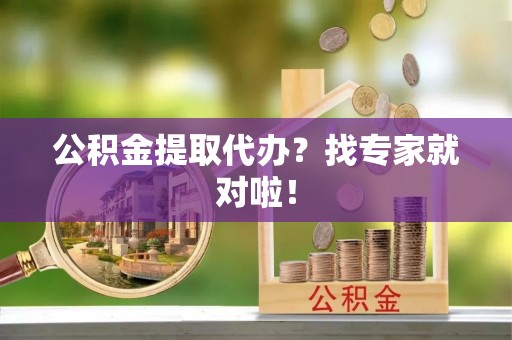 永新公积金提取代办？找专家就对啦！
