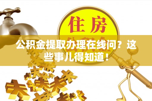 永新公积金提取办理在线问？这些事儿得知道！