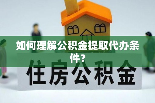 永新如何理解公积金提取代办条件？