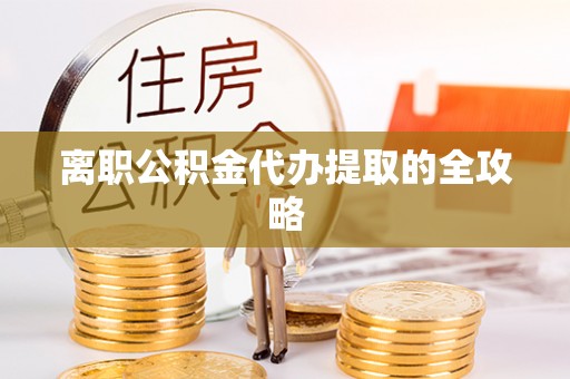 永新离职公积金代办提取的全攻略