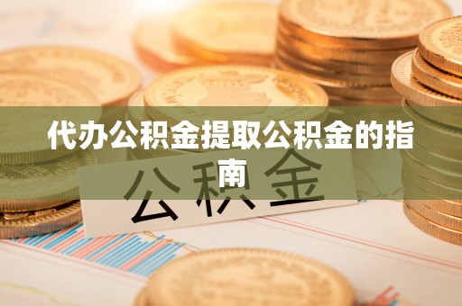 永新代办公积金提取公积金的指南