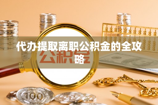 永新代办提取离职公积金的全攻略