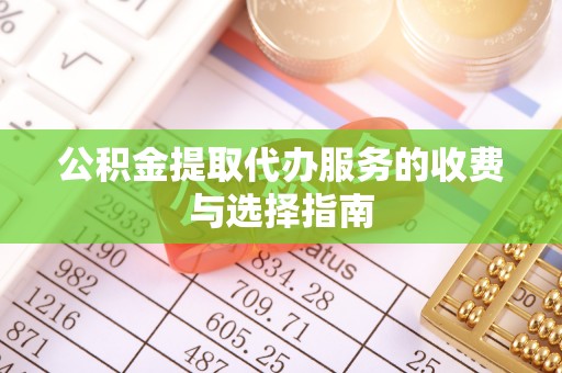 永新公积金提取代办服务的收费与选择指南