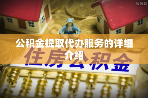 永新公积金提取代办服务的详细介绍