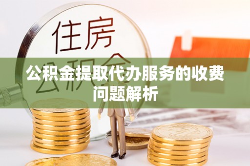 永新公积金提取代办服务的收费问题解析