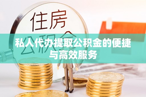 永新私人代办提取公积金的便捷与高效服务