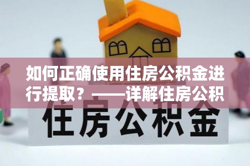 永新如何正确使用住房公积金进行提取？——详解住房公积金代办提取流程与注意事项