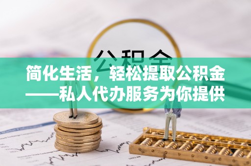 永新简化生活，轻松提取公积金——私人代办服务为你提供便利