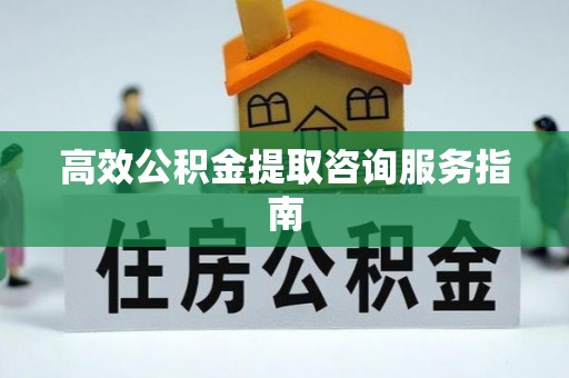 永新高效公积金提取咨询服务指南