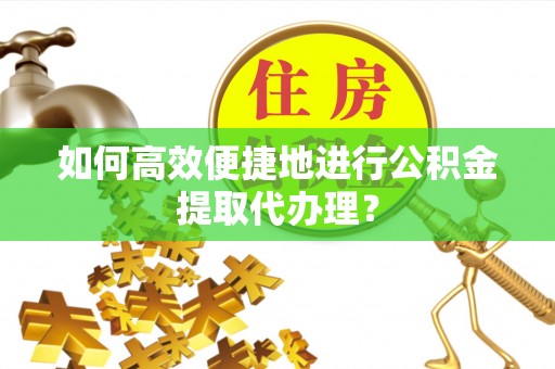永新如何高效便捷地进行公积金提取代办理？