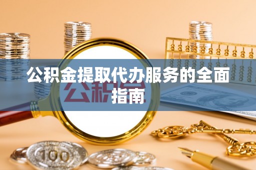 永新公积金提取代办服务的全面指南