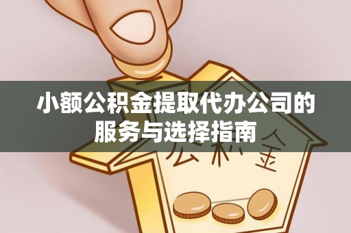 永新小额公积金提取代办公司的服务与选择指南
