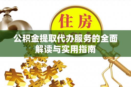 永新公积金提取代办服务的全面解读与实用指南