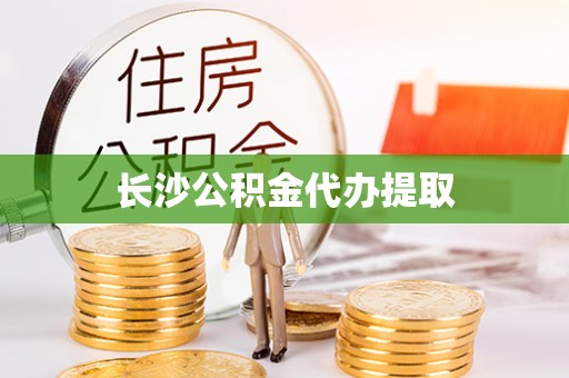永新长沙公积金代办提取
