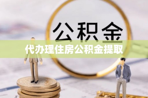 永新代办理住房公积金提取