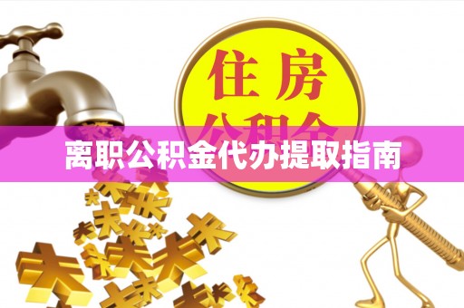 永新离职公积金代办提取指南